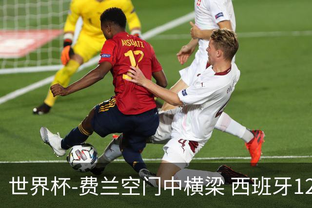 世界杯-费兰空门中横梁 西班牙12射4正半场暂0-0佛得角