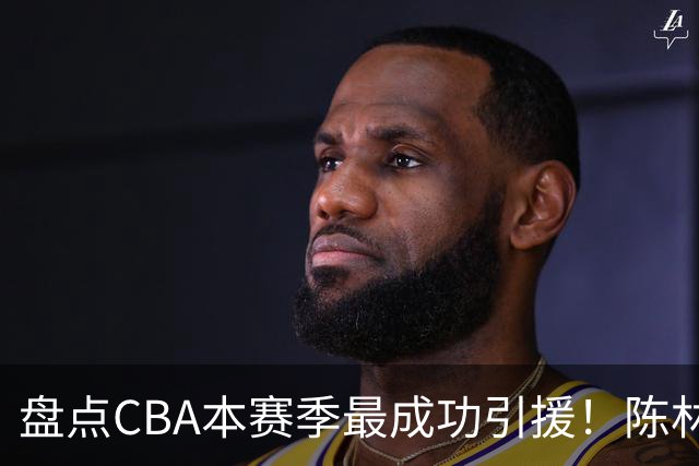盘点CBA本赛季最成功引援！陈林坚第五，庞老六第四，徐昕第三，张镇麟第二，总决赛MVP第一！
